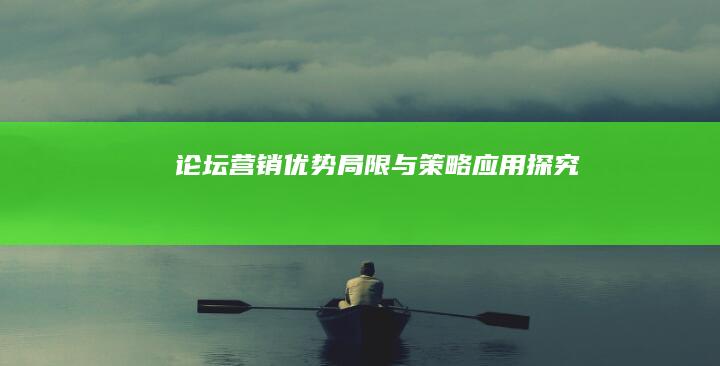 论坛营销：优势、局限与策略应用探究