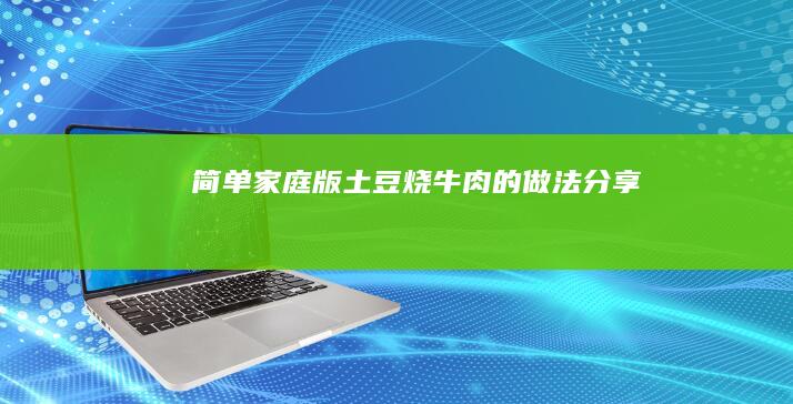 简单家庭版土豆烧牛肉的做法分享